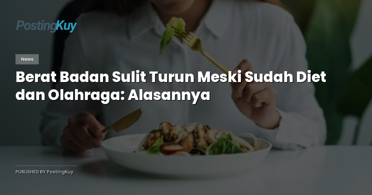 Berat Badan Sulit Turun Meski Sudah Diet dan Olahraga: Alasannya