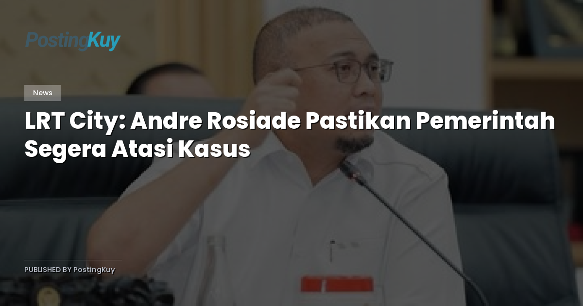 LRT City: Andre Rosiade Pastikan Pemerintah Segera Atasi Kasus