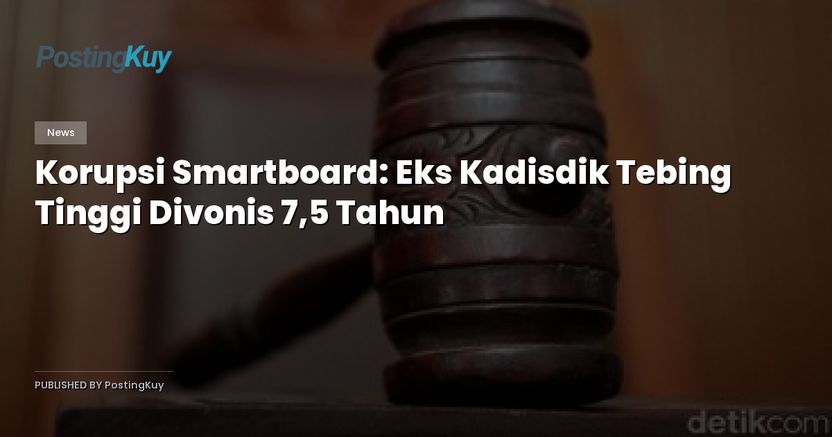 Korupsi Smartboard: Eks Kadisdik Tebing Tinggi Divonis 7,5 Tahun