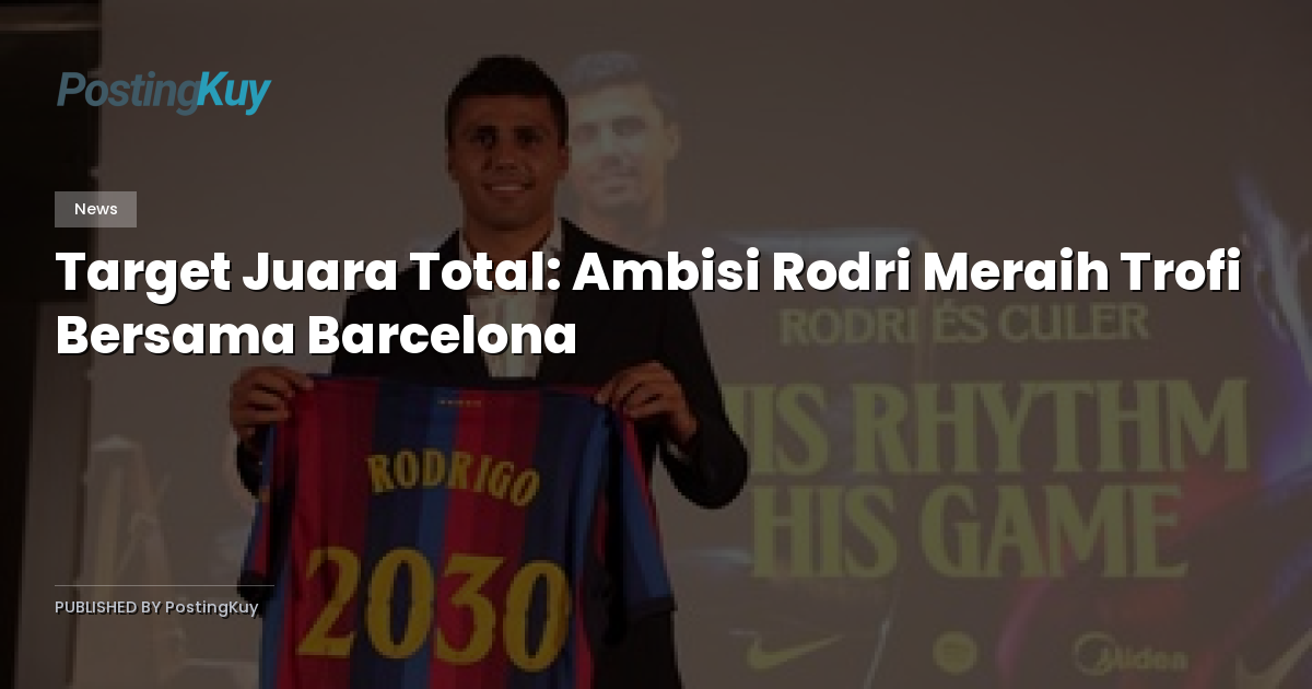 Target Juara Total: Ambisi Rodri Meraih Trofi Bersama Barcelona