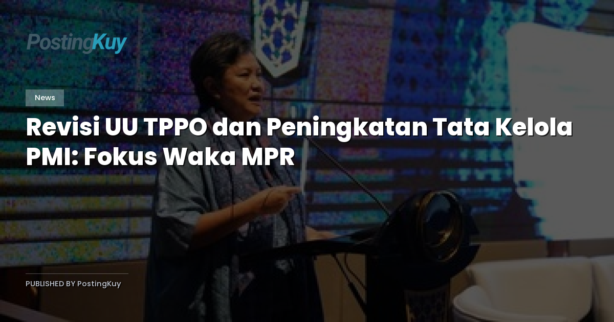 Revisi UU TPPO dan Peningkatan Tata Kelola PMI: Fokus Waka MPR