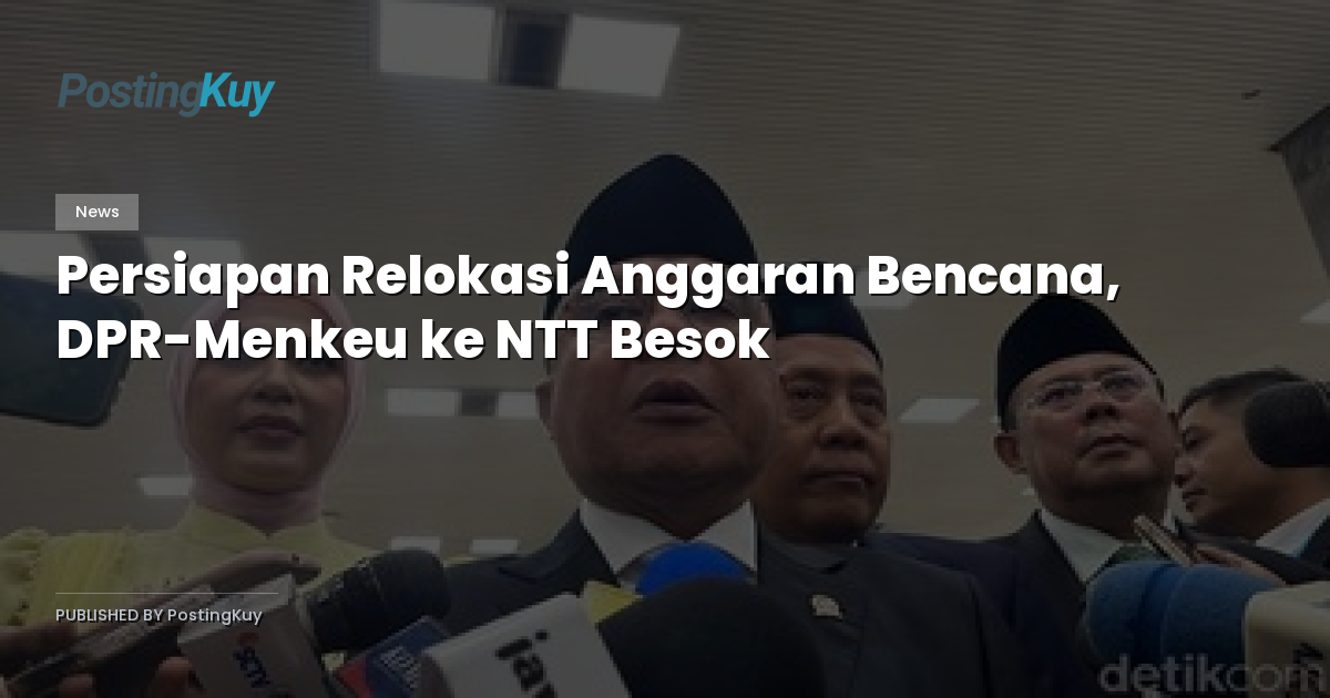 Persiapan Relokasi Anggaran Bencana, DPR-Menkeu ke NTT Besok