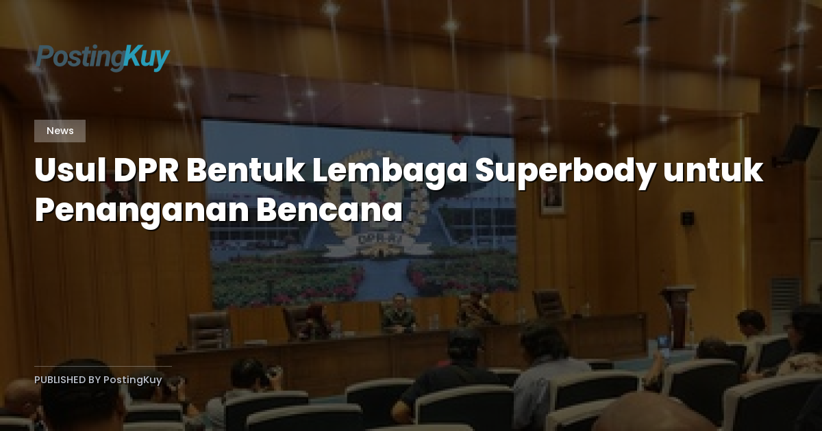 Usul DPR Bentuk Lembaga Superbody untuk Penanganan Bencana