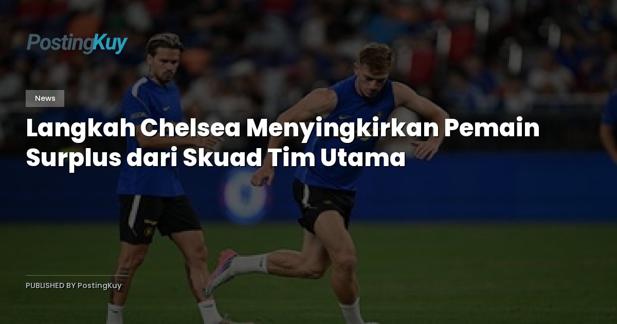 Langkah Chelsea Menyingkirkan Pemain Surplus dari Skuad Tim Utama