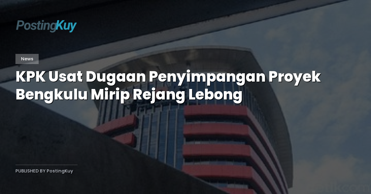 KPK Usat Dugaan Penyimpangan Proyek Bengkulu Mirip Rejang Lebong
