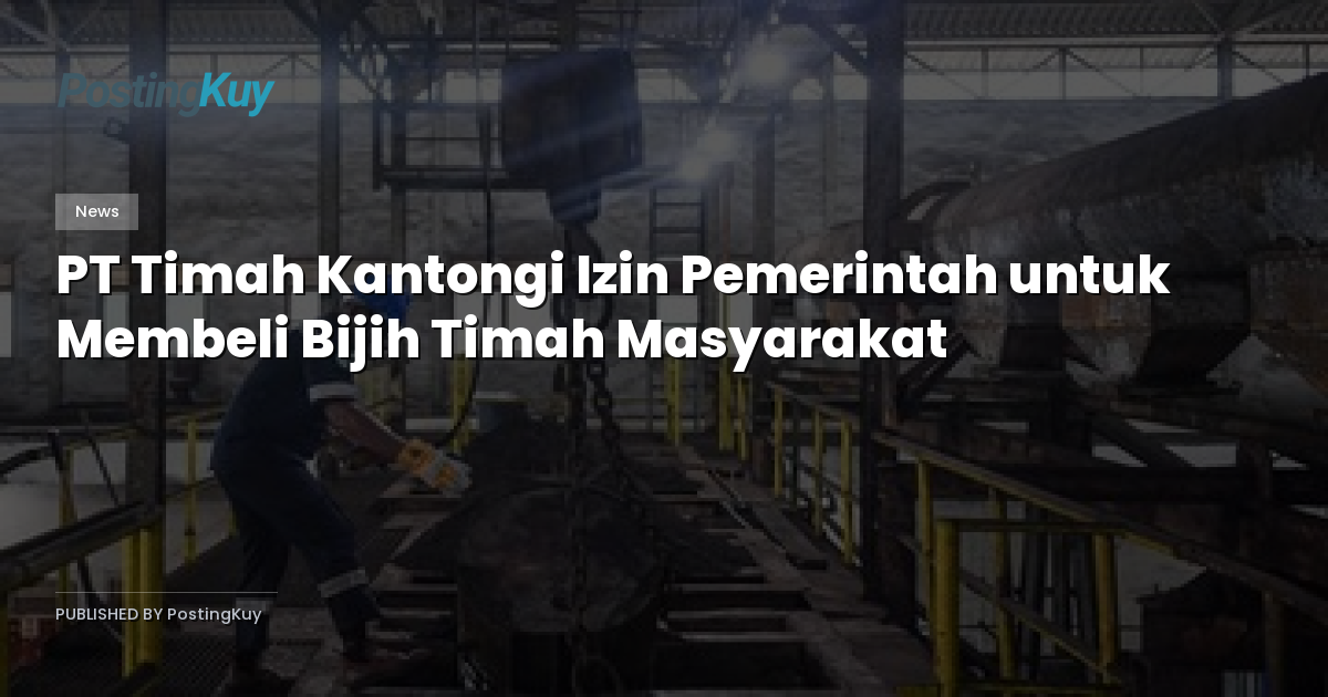 PT Timah Kantongi Izin Pemerintah untuk Membeli Bijih Timah Masyarakat