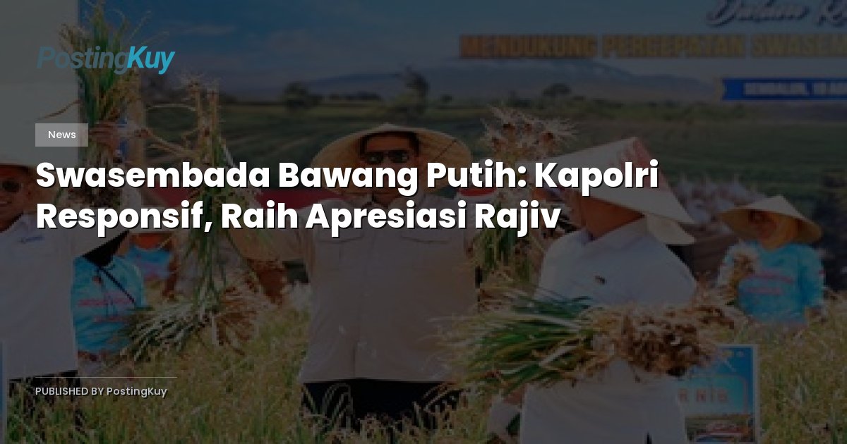 Swasembada Bawang Putih: Kapolri Responsif, Raih Apresiasi Rajiv