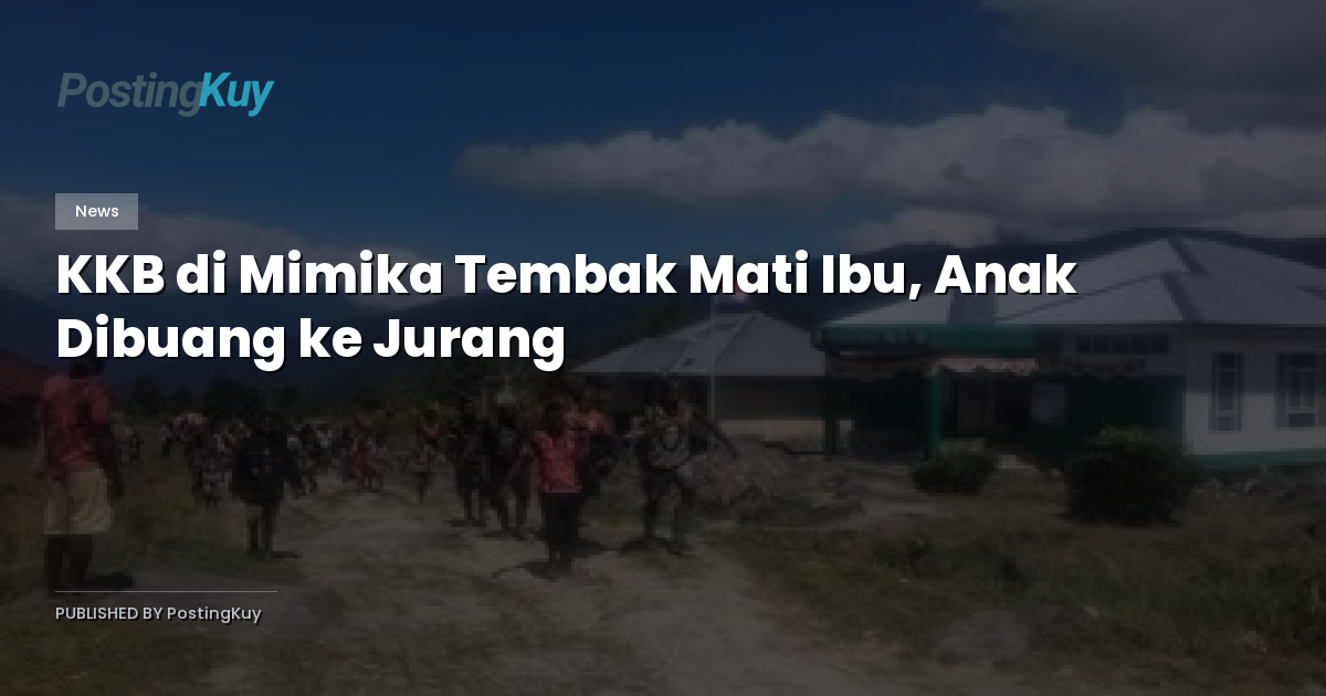 KKB di Mimika Tembak Mati Ibu, Anak Dibuang ke Jurang