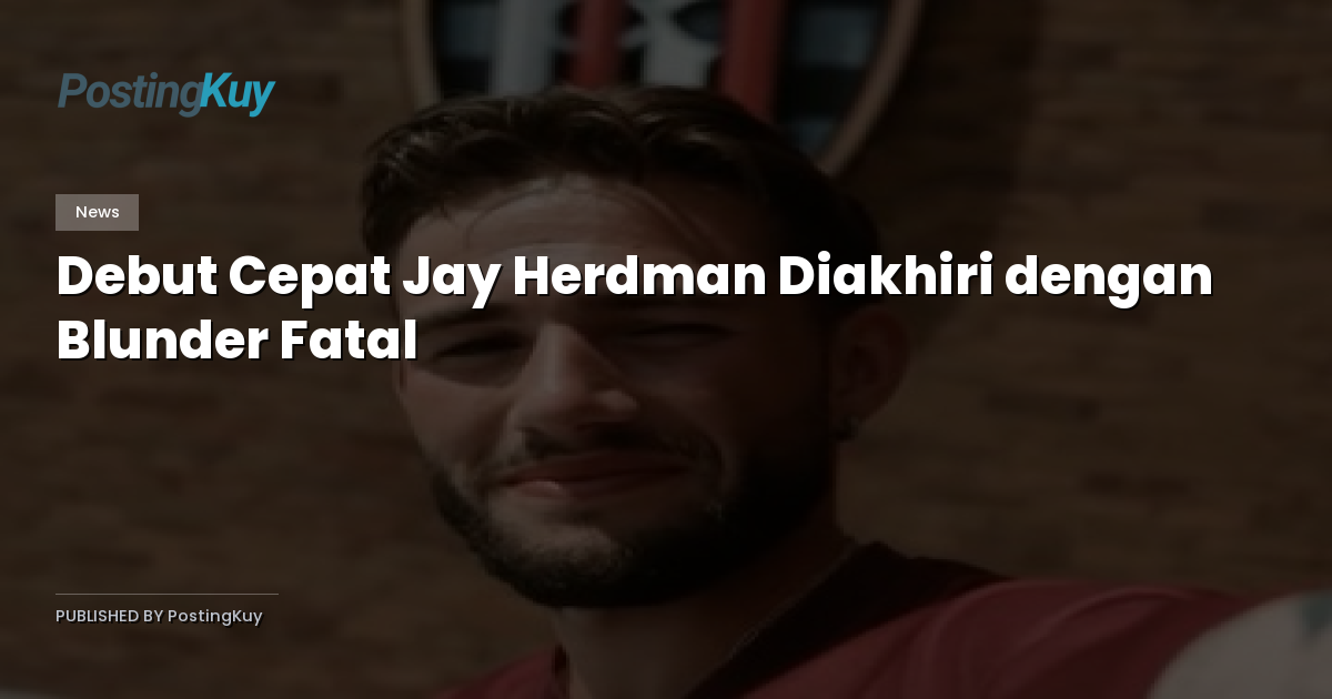 Debut Cepat Jay Herdman Diakhiri dengan Blunder Fatal
