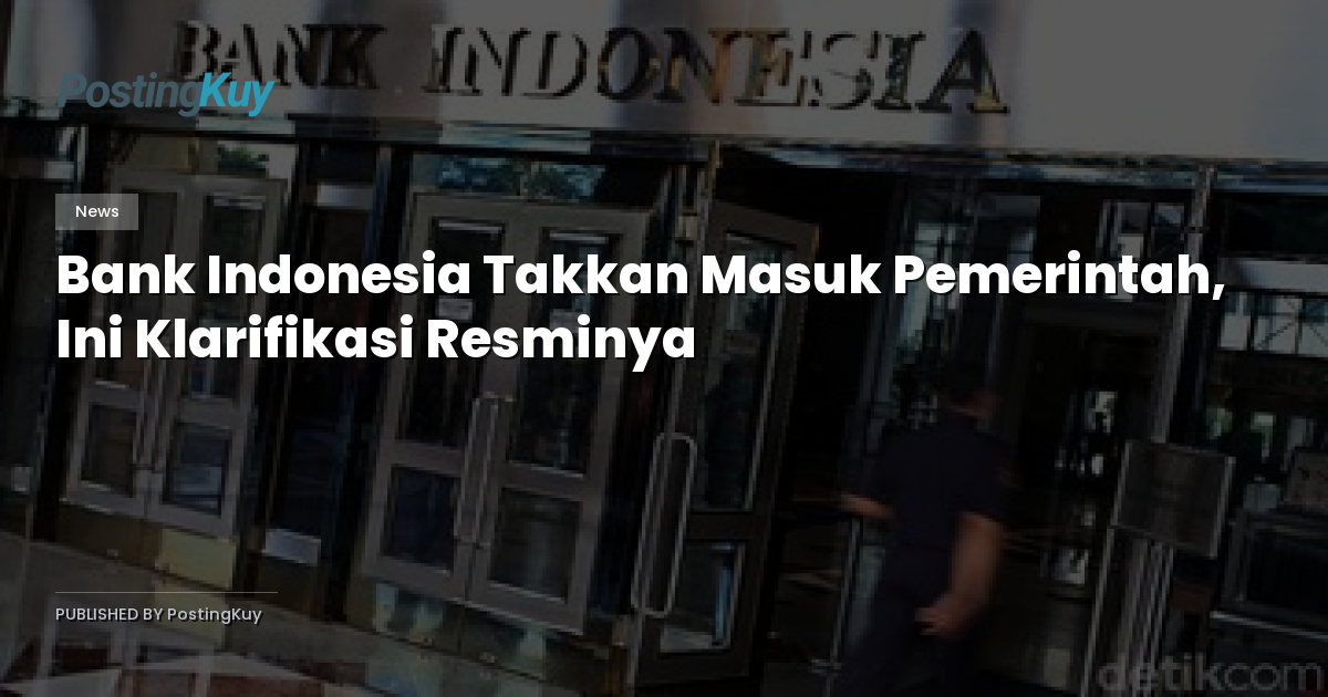 Bank Indonesia Takkan Masuk Pemerintah, Ini Klarifikasi Resminya