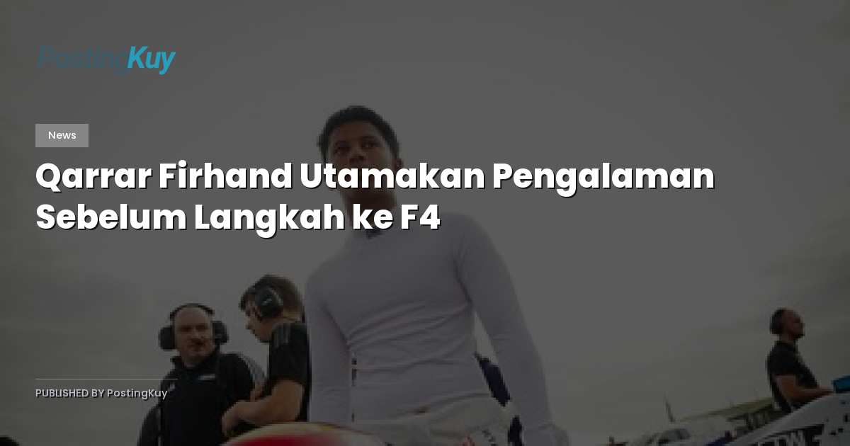 Qarrar Firhand Utamakan Pengalaman Sebelum Langkah ke F4