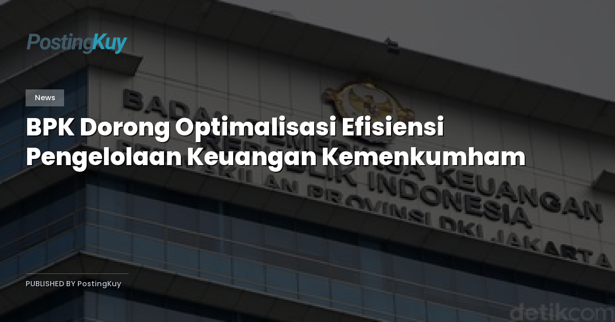 BPK Dorong Optimalisasi Efisiensi Pengelolaan Keuangan Kemenkumham