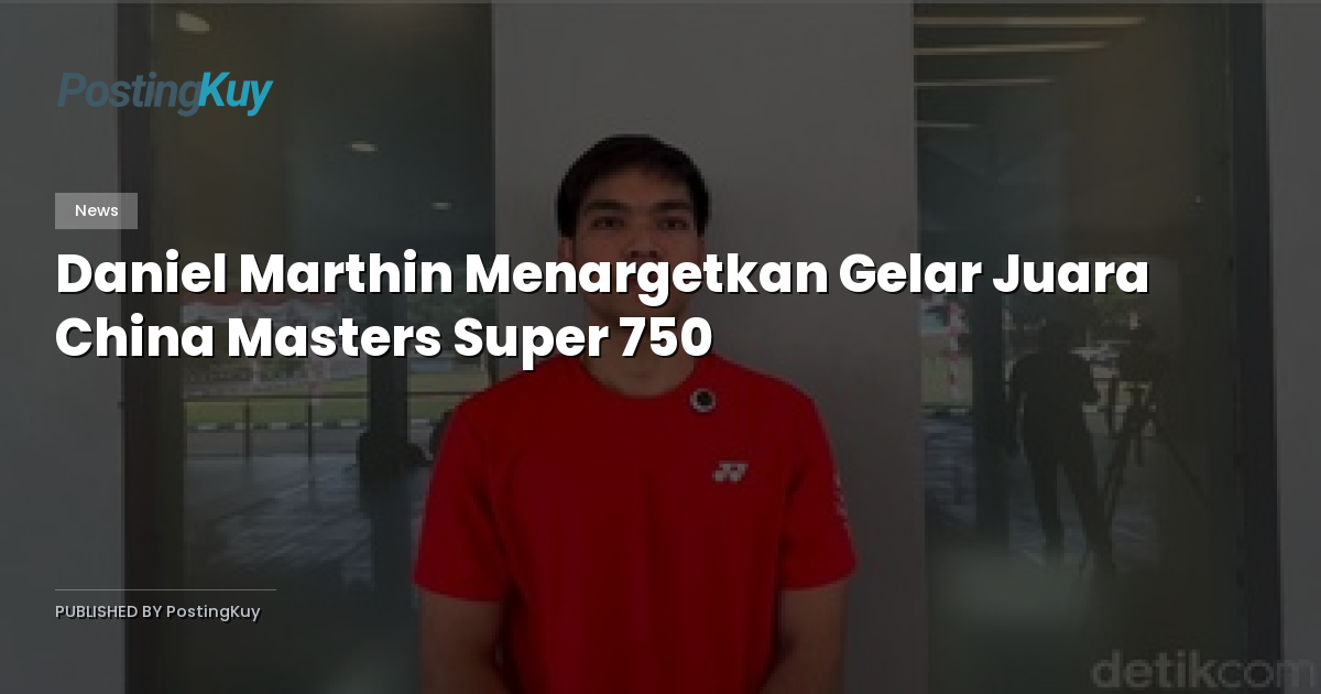Daniel Marthin Menargetkan Gelar Juara China Masters Super 750