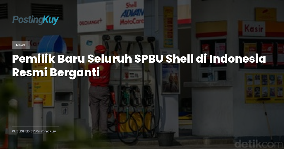 Pemilik Baru Seluruh SPBU Shell di Indonesia Resmi Berganti