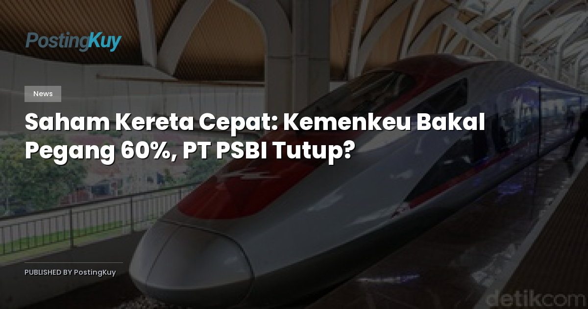 Saham Kereta Cepat: Kemenkeu Bakal Pegang 60%, PT PSBI Tutup?
