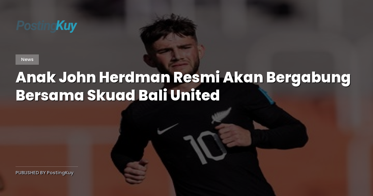 Anak John Herdman Resmi Akan Bergabung Bersama Skuad Bali United