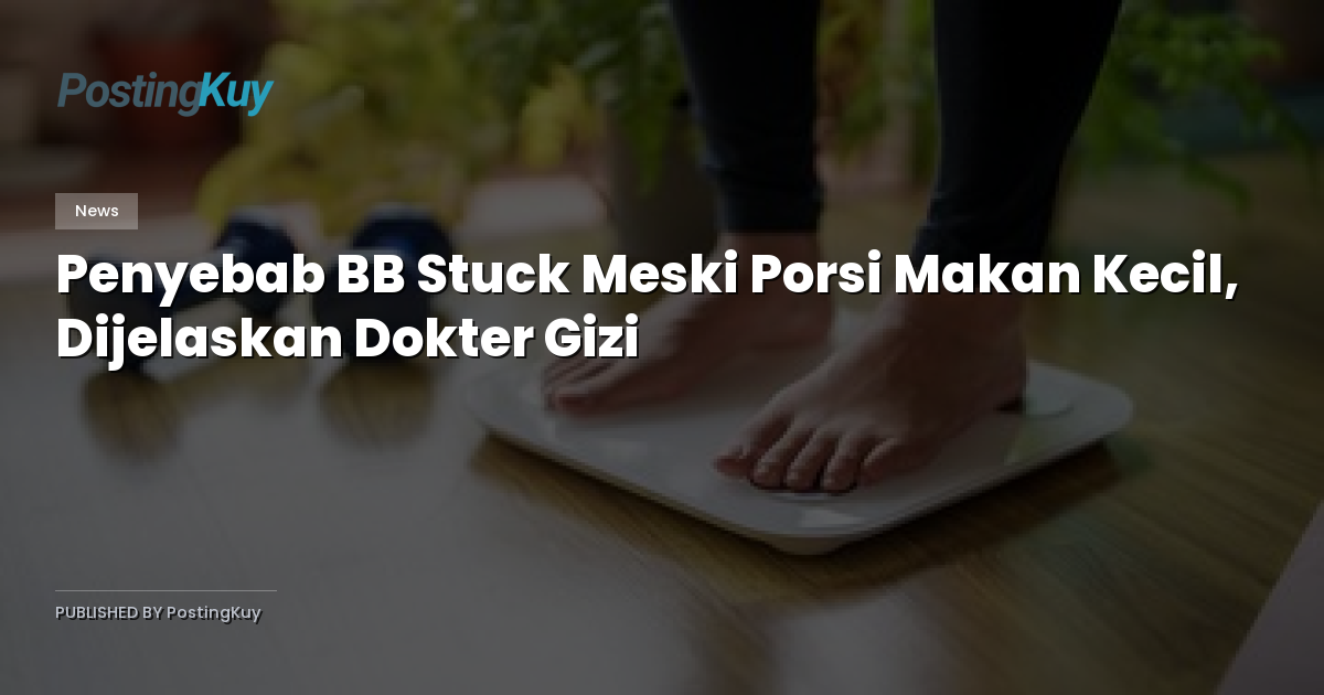 Penyebab BB Stuck Meski Porsi Makan Kecil, Dijelaskan Dokter Gizi
