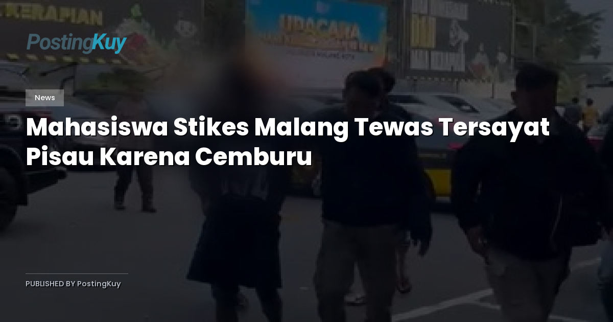 Mahasiswa Stikes Malang Tewas Tersayat Pisau Karena Cemburu