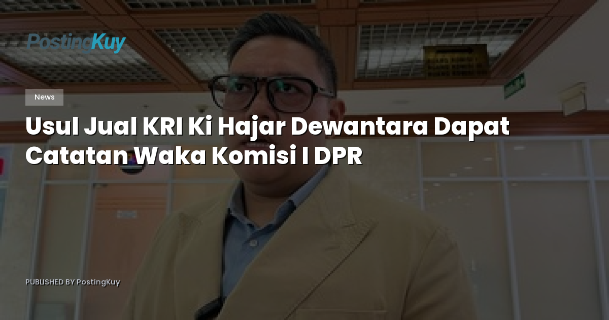 Usul Jual KRI Ki Hajar Dewantara Dapat Catatan Waka Komisi I DPR