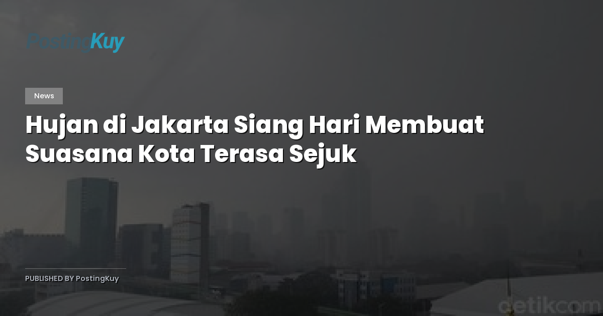 Hujan di Jakarta Siang Hari Membuat Suasana Kota Terasa Sejuk