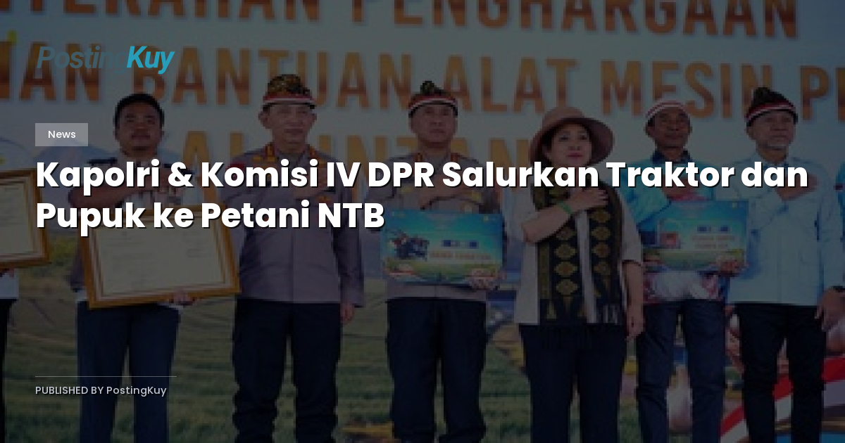 Kapolri & Komisi IV DPR Salurkan Traktor dan Pupuk ke Petani NTB