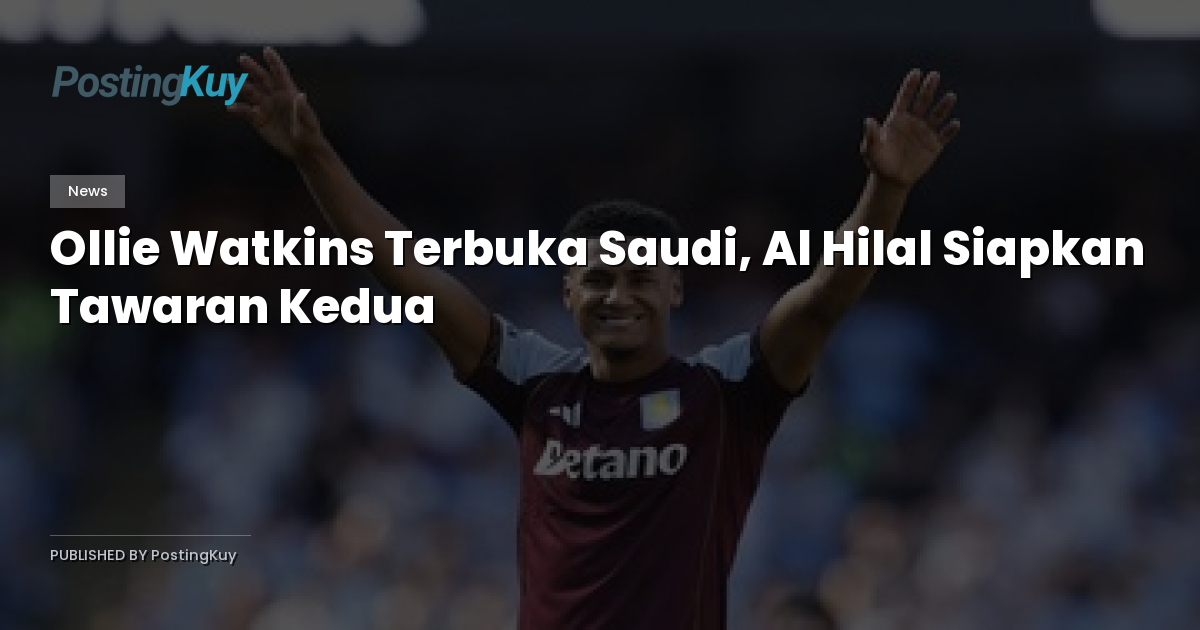 Ollie Watkins Terbuka Saudi, Al Hilal Siapkan Tawaran Kedua