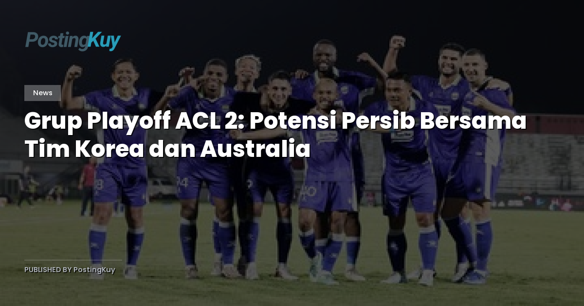 Grup Playoff ACL 2: Potensi Persib Bersama Tim Korea dan Australia