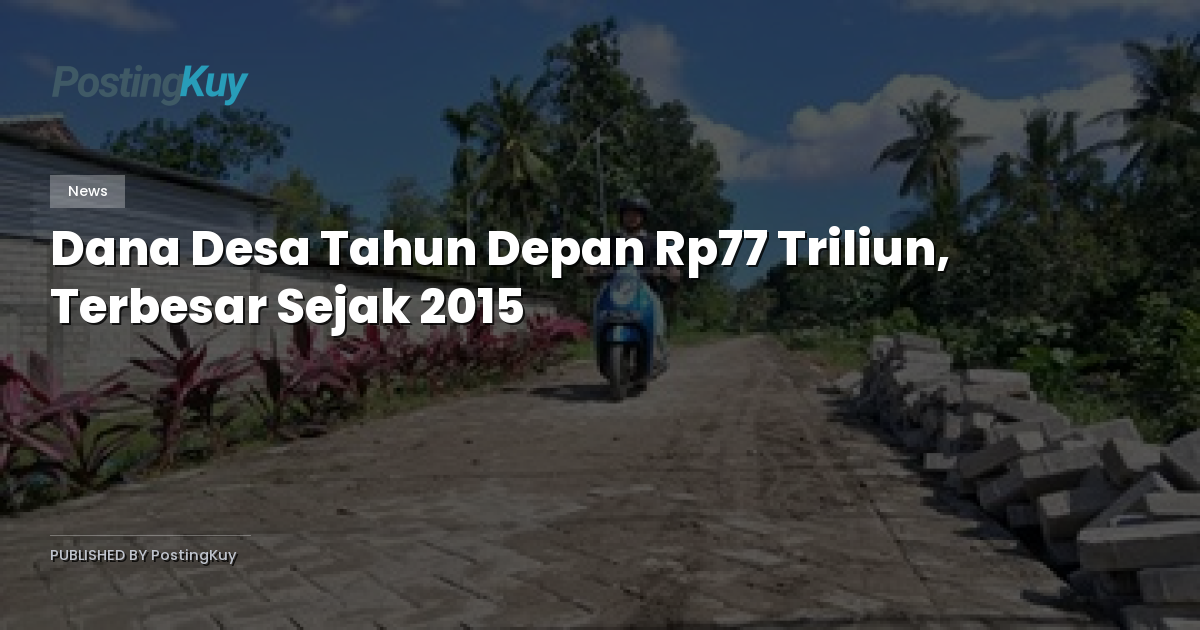Dana Desa Tahun Depan Rp77 Triliun, Terbesar Sejak 2015