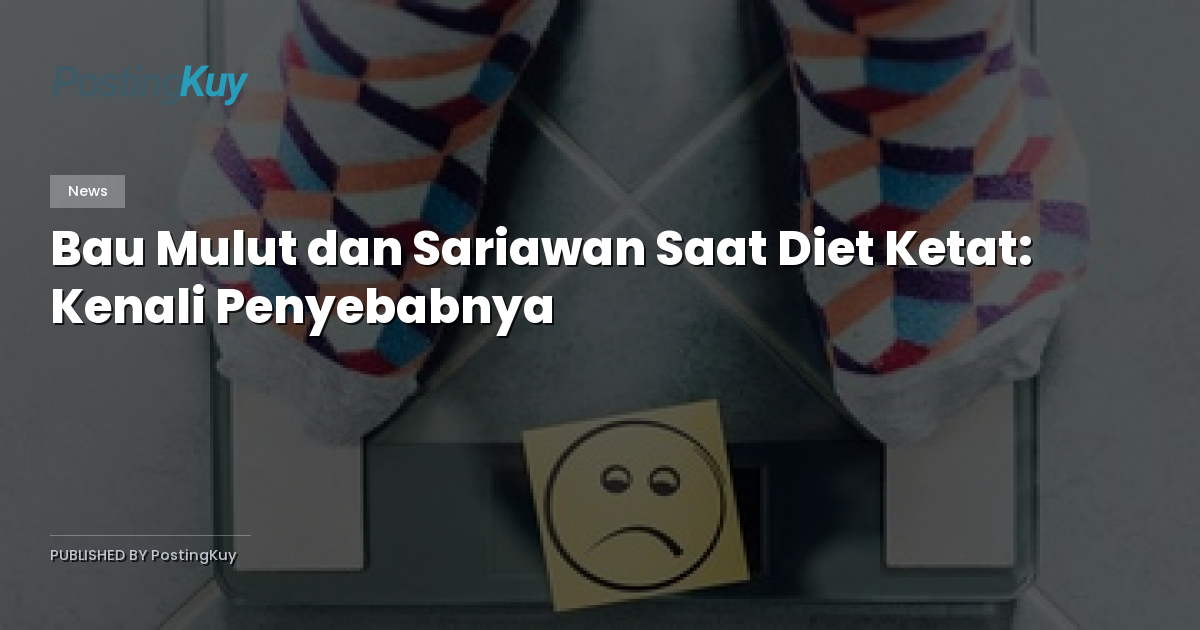 Bau Mulut dan Sariawan Saat Diet Ketat: Kenali Penyebabnya