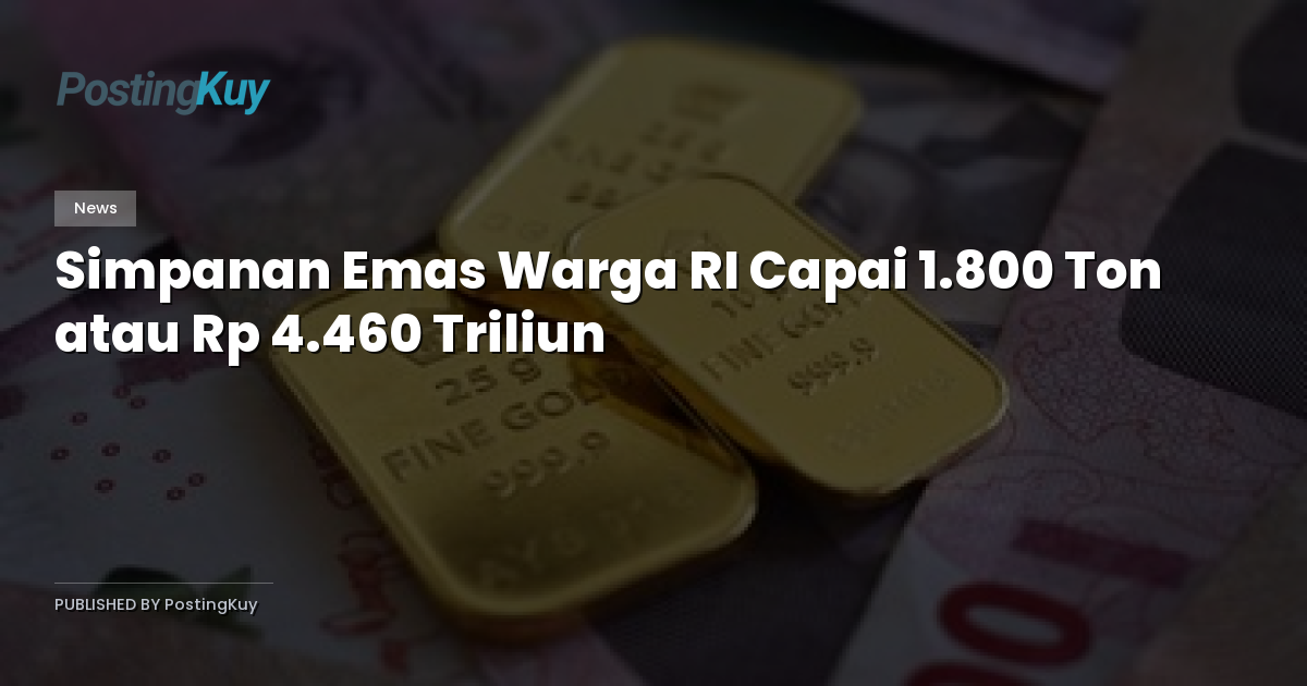 Simpanan Emas Warga RI Capai 1.800 Ton atau Rp 4.460 Triliun