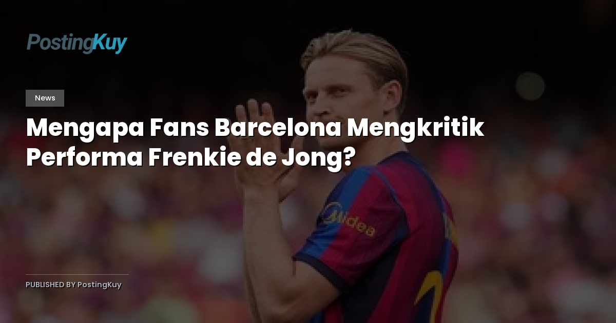 Mengapa Fans Barcelona Mengkritik Performa Frenkie de Jong?
