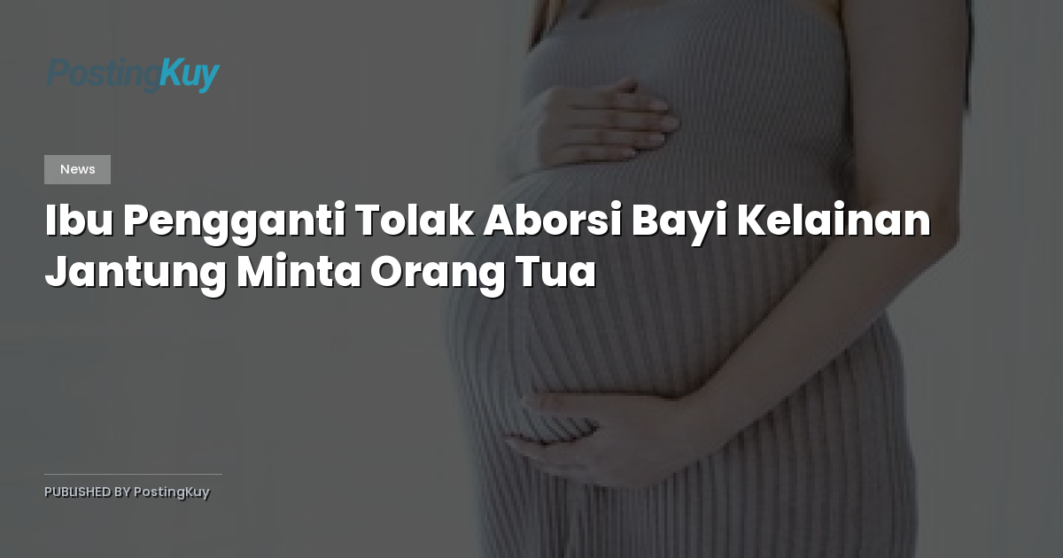 Ibu Pengganti Tolak Aborsi Bayi Kelainan Jantung Minta Orang Tua