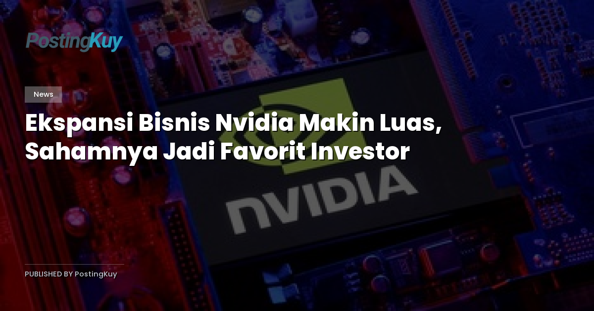 Ekspansi Bisnis Nvidia Makin Luas, Sahamnya Jadi Favorit Investor