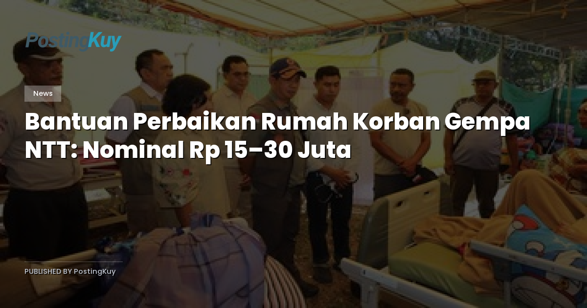 Bantuan Perbaikan Rumah Korban Gempa NTT: Nominal Rp 15–30 Juta