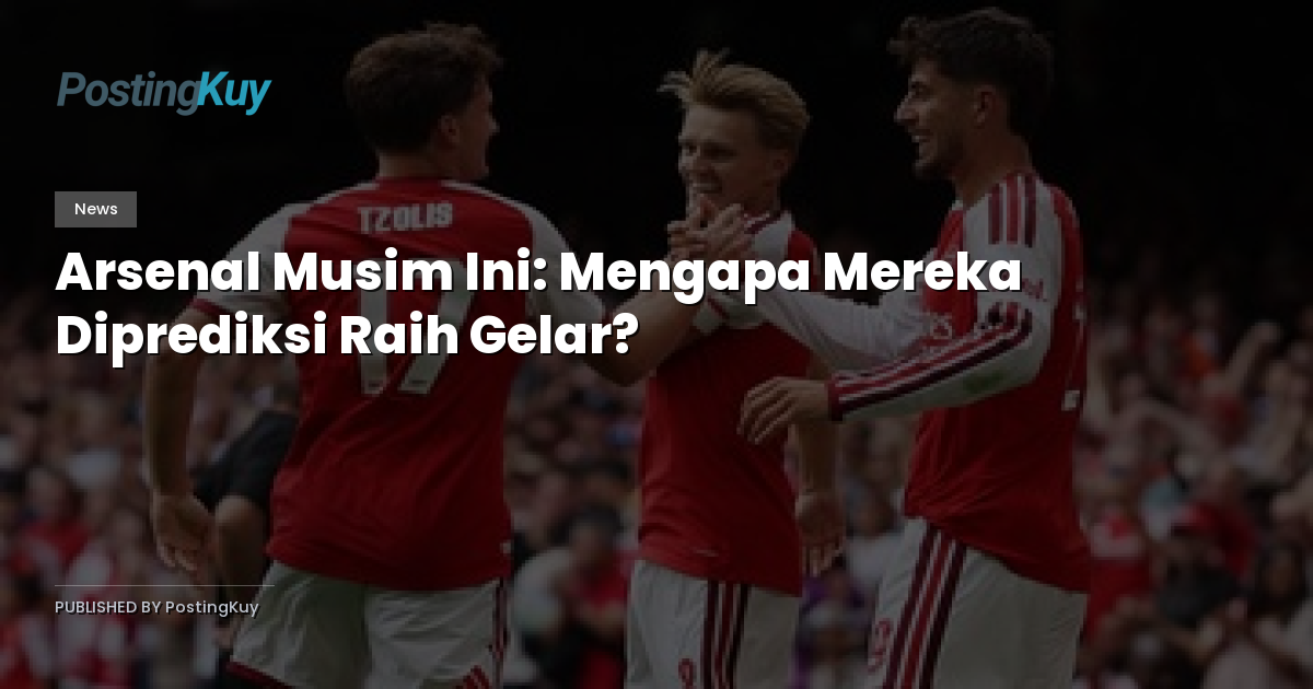 Arsenal Musim Ini: Mengapa Mereka Diprediksi Raih Gelar?