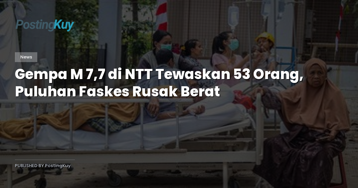 Gempa M 7,7 di NTT Tewaskan 53 Orang, Puluhan Faskes Rusak Berat