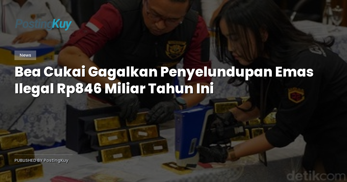 Bea Cukai Gagalkan Penyelundupan Emas Ilegal Rp846 Miliar Tahun Ini