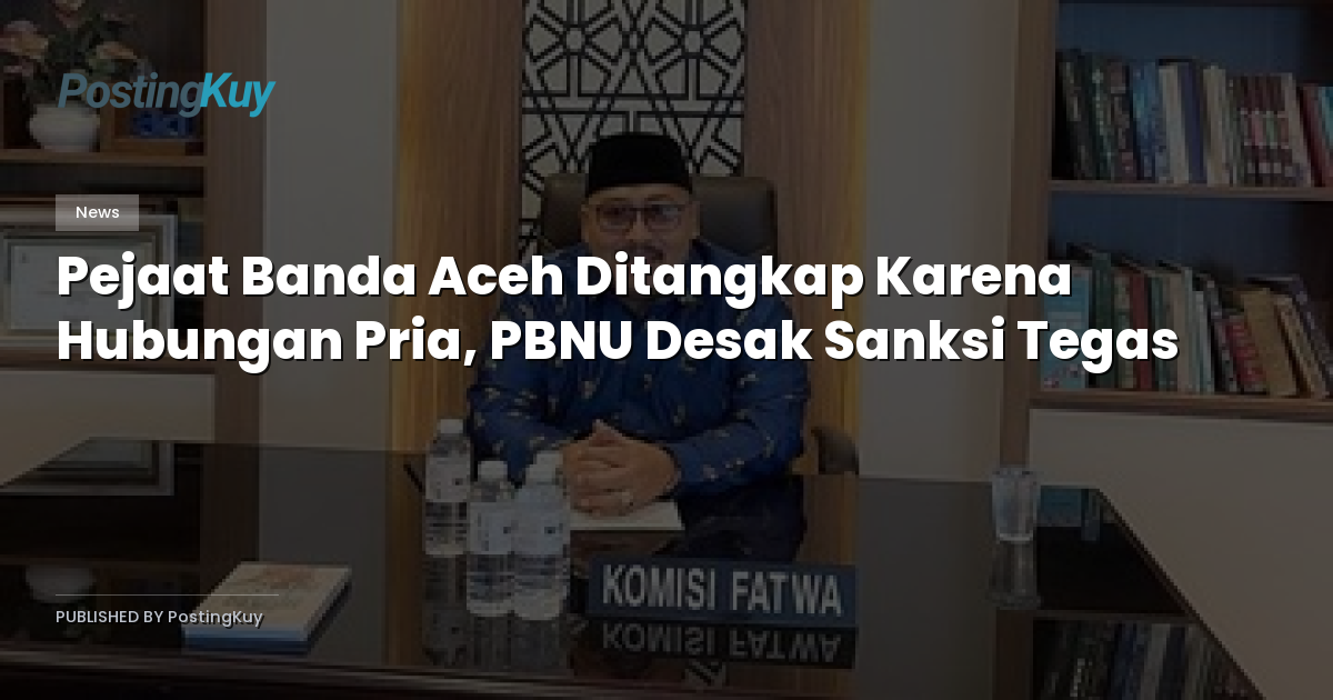 Pejaat Banda Aceh Ditangkap Karena Hubungan Pria, PBNU Desak Sanksi Tegas