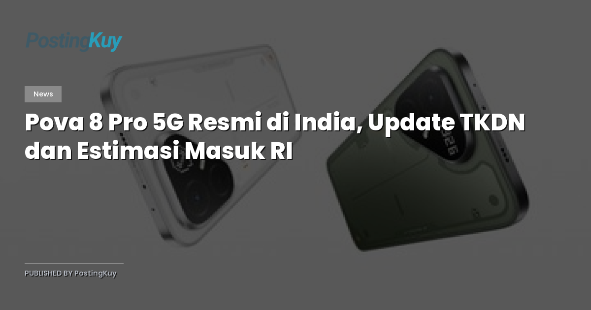 Pova 8 Pro 5G Resmi di India, Update TKDN dan Estimasi Masuk RI