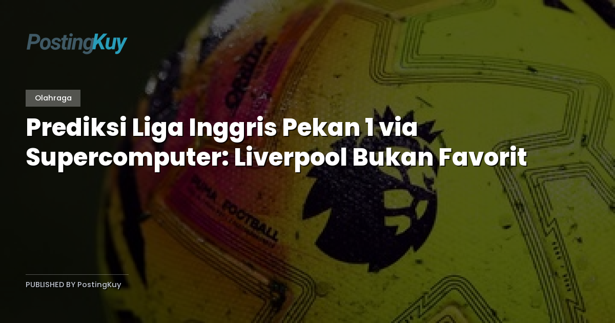 Prediksi Liga Inggris Pekan 1 via Supercomputer: Liverpool Bukan Favorit