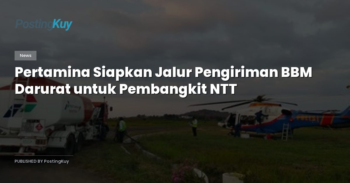 Pertamina Siapkan Jalur Pengiriman BBM Darurat untuk Pembangkit NTT