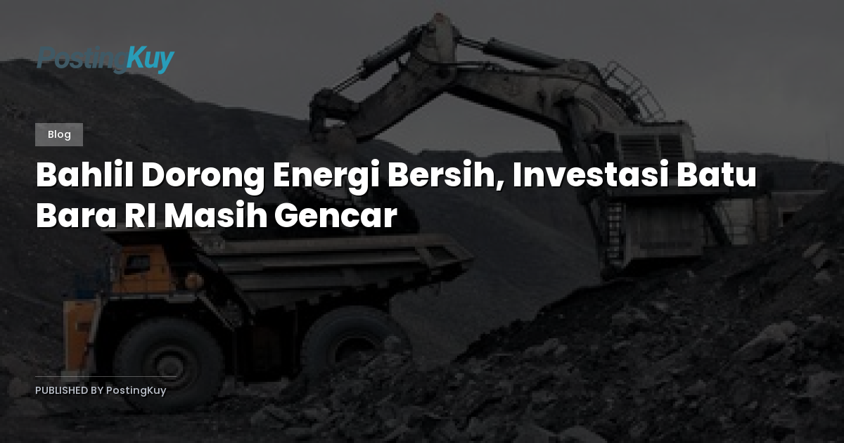 Bahlil Dorong Energi Bersih, Investasi Batu Bara RI Masih Gencar