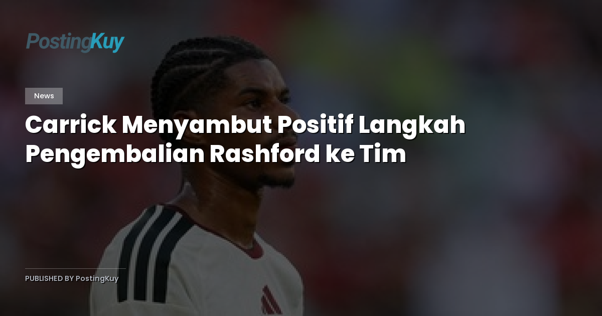 Carrick Menyambut Positif Langkah Pengembalian Rashford ke Tim