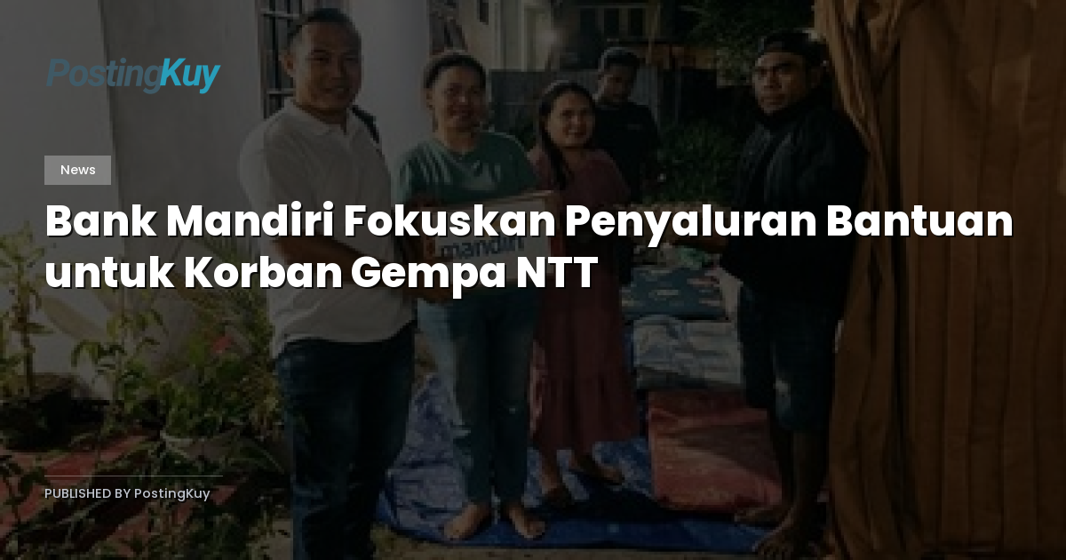 Bank Mandiri Fokuskan Penyaluran Bantuan untuk Korban Gempa NTT
