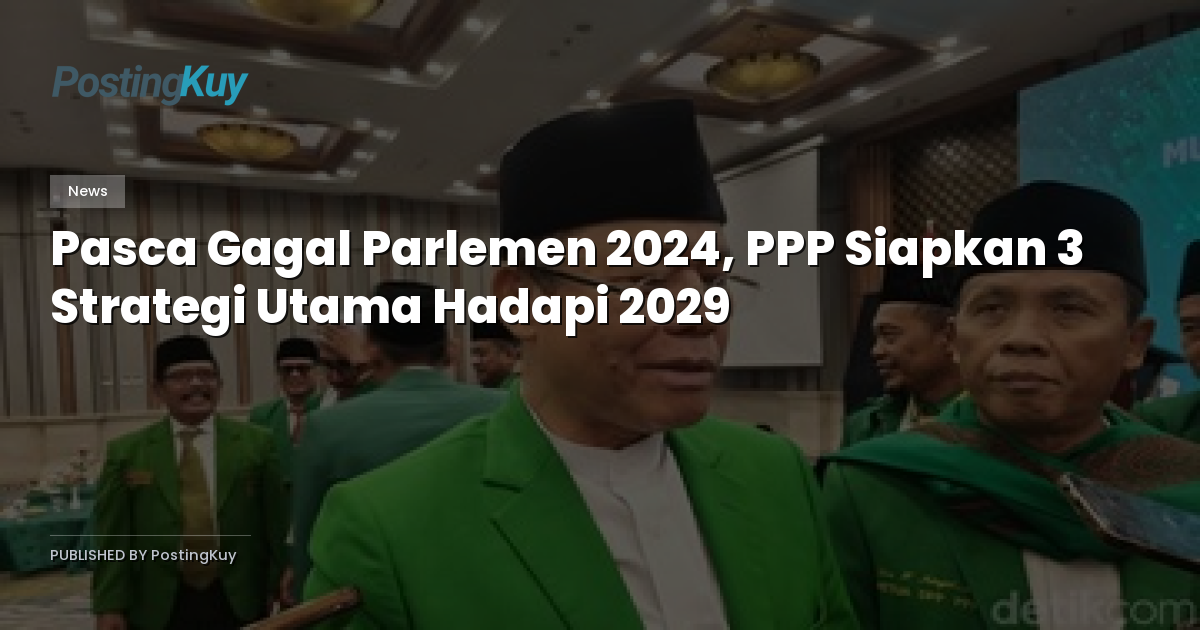 Pasca Gagal Parlemen 2024, PPP Siapkan 3 Strategi Utama Hadapi 2029