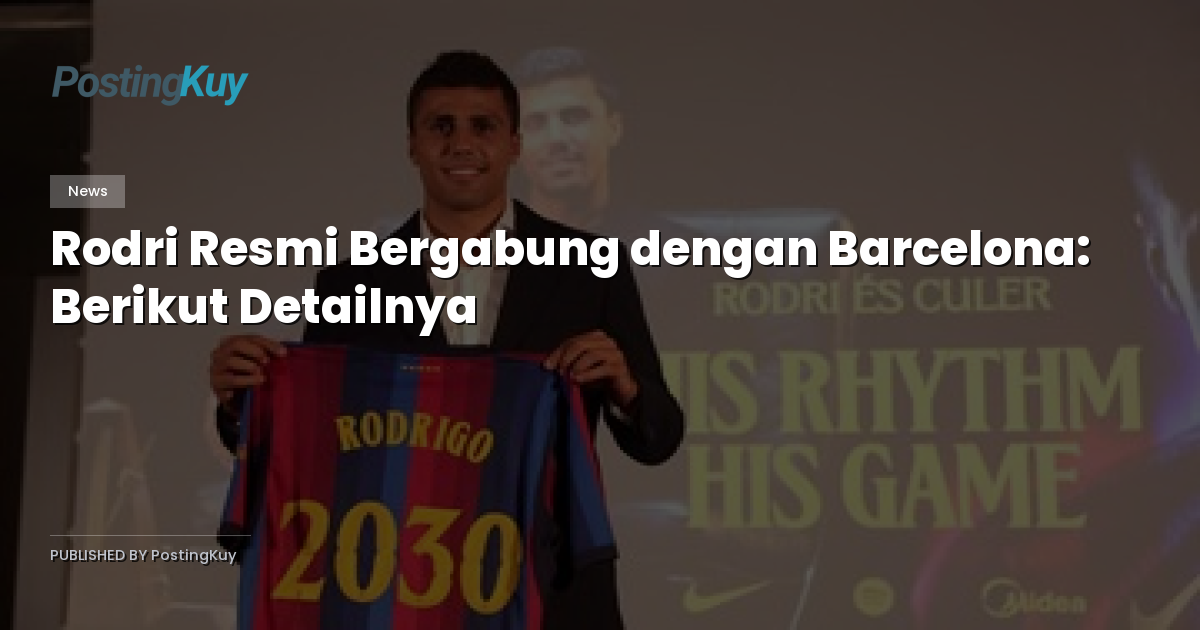 Rodri Resmi Bergabung dengan Barcelona: Berikut Detailnya