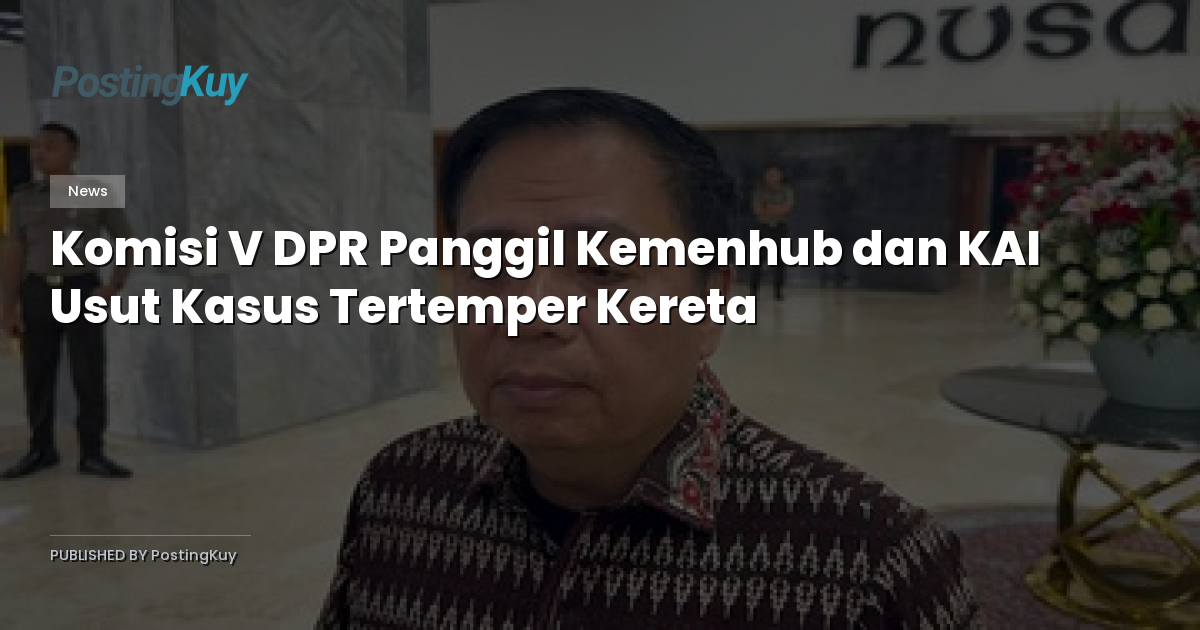 Komisi V DPR Panggil Kemenhub dan KAI Usut Kasus Tertemper Kereta