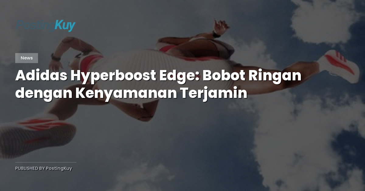 Adidas Hyperboost Edge: Bobot Ringan dengan Kenyamanan Terjamin