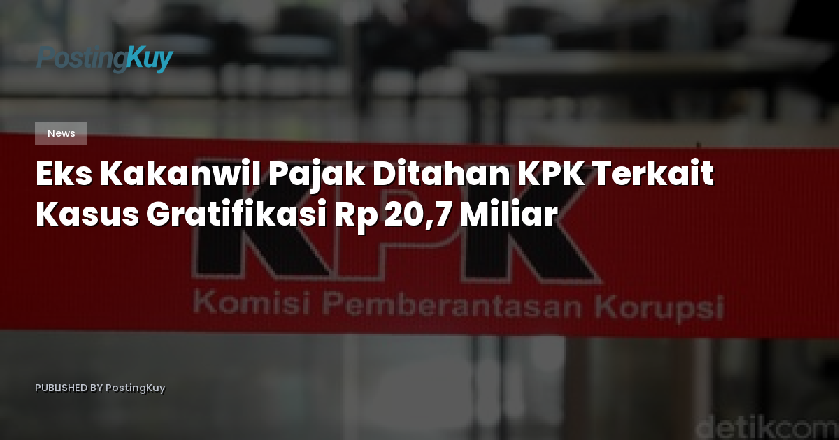 Eks Kakanwil Pajak Ditahan KPK Terkait Kasus Gratifikasi Rp 20,7 Miliar