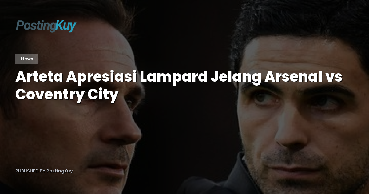 Arteta Apresiasi Lampard Jelang Arsenal vs Coventry City